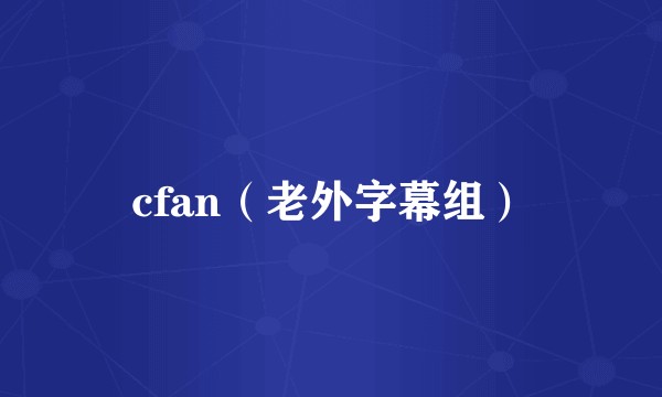 cfan（老外字幕组）