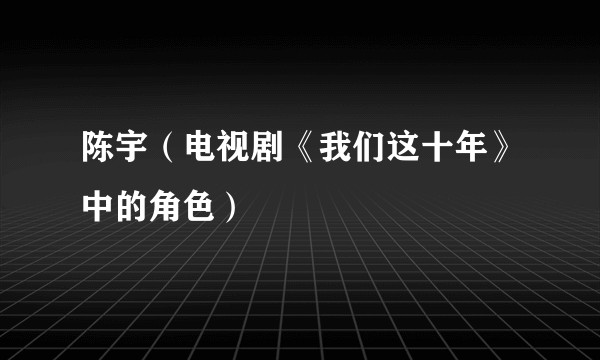 陈宇（电视剧《我们这十年》中的角色）