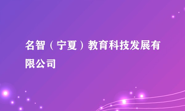 名智（宁夏）教育科技发展有限公司