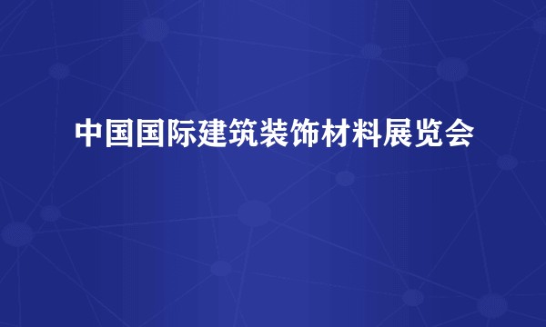 中国国际建筑装饰材料展览会