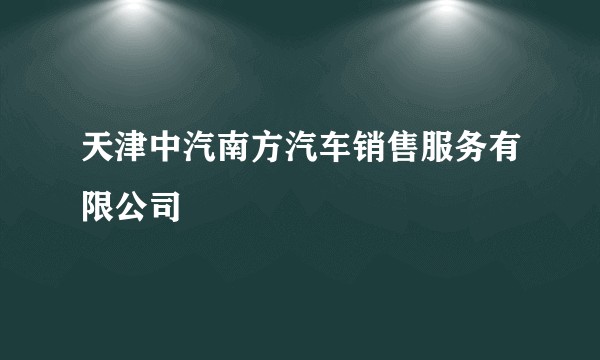 天津中汽南方汽车销售服务有限公司