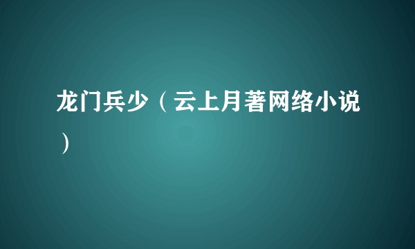 龙门兵少（云上月著网络小说）