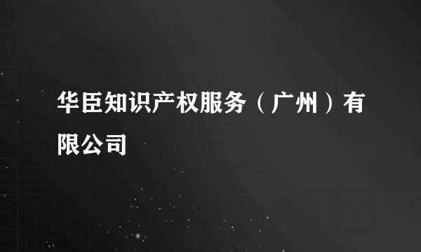 华臣知识产权服务(广州)有限公司