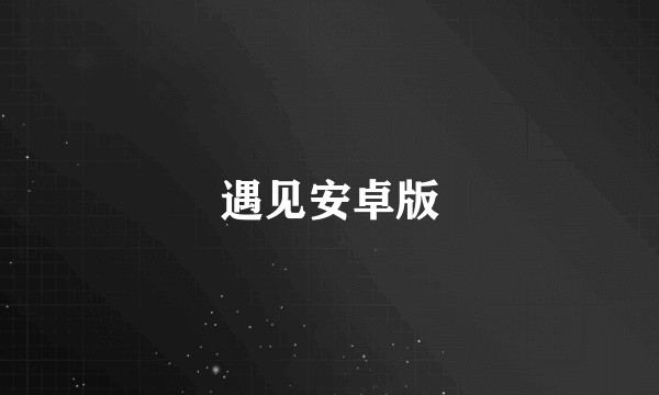 遇见安卓版