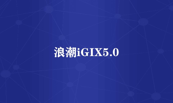 浪潮iGIX5.0