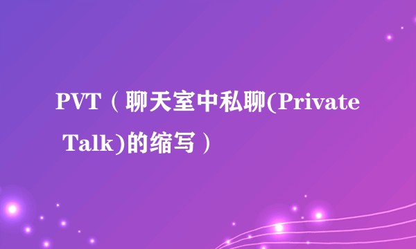 PVT（聊天室中私聊(Private Talk)的缩写）