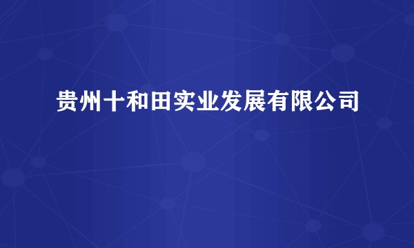 贵州十和田实业发展有限公司