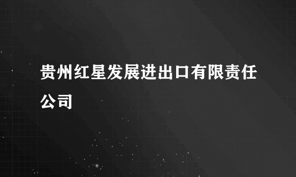 贵州红星发展进出口有限责任公司