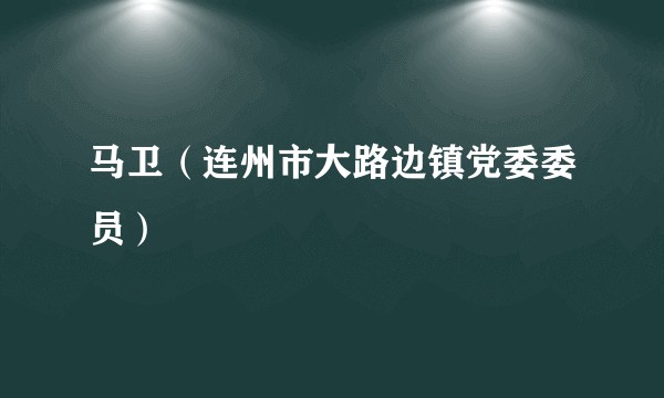 马卫(连州市大路边镇党委委员)