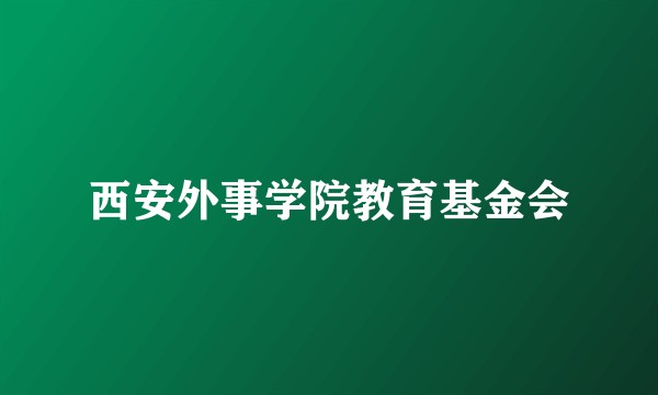 西安外事学院教育基金会