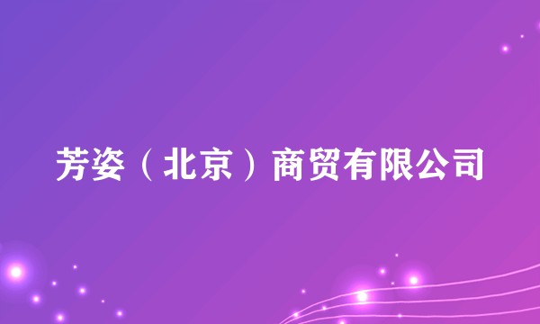 芳姿（北京）商贸有限公司