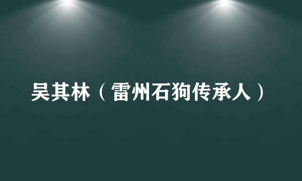 吴其林（雷州石狗传承人）