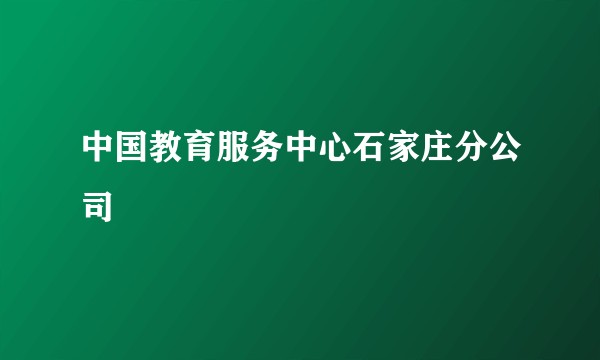 中国教育服务中心石家庄分公司