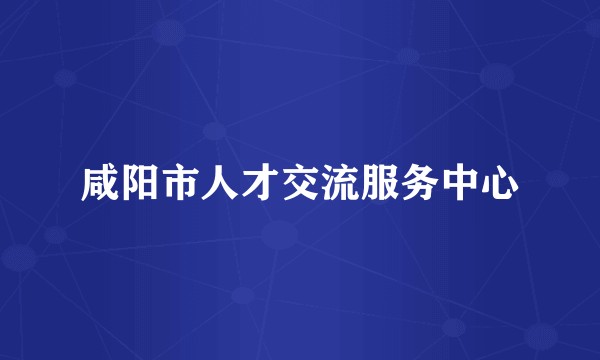 咸阳市人才交流服务中心