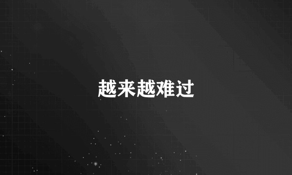 越来越难过