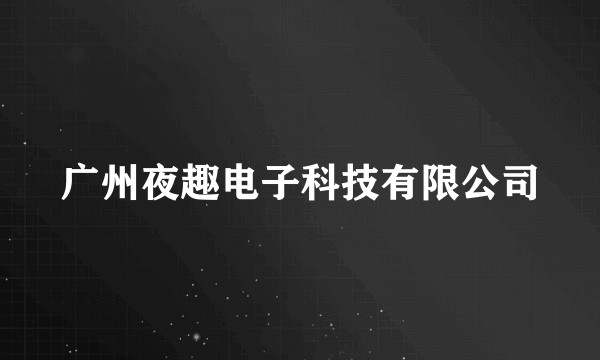 广州夜趣电子科技有限公司
