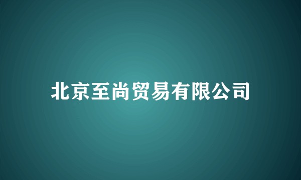 北京至尚贸易有限公司