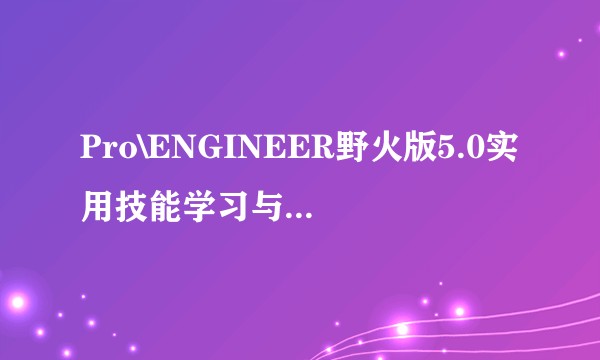 Pro\ENGINEER野火版5.0实用技能学习与实战手册