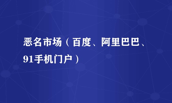 恶名市场（百度、阿里巴巴、91手机门户）