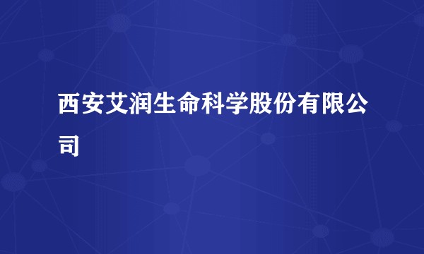 西安艾润生命科学股份有限公司