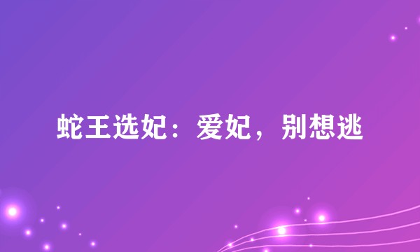 蛇王选妃:爱妃,别想逃