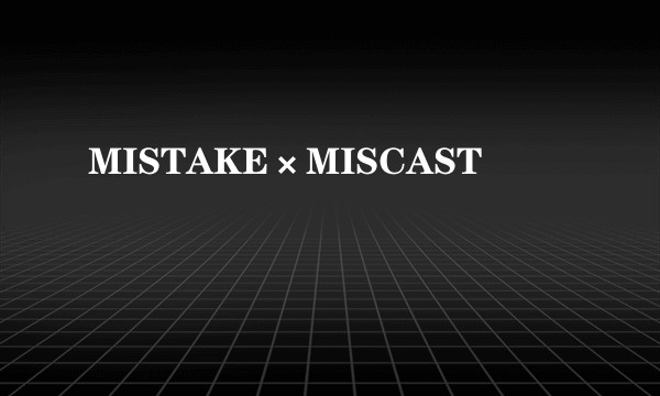 MISTAKE×MISCAST