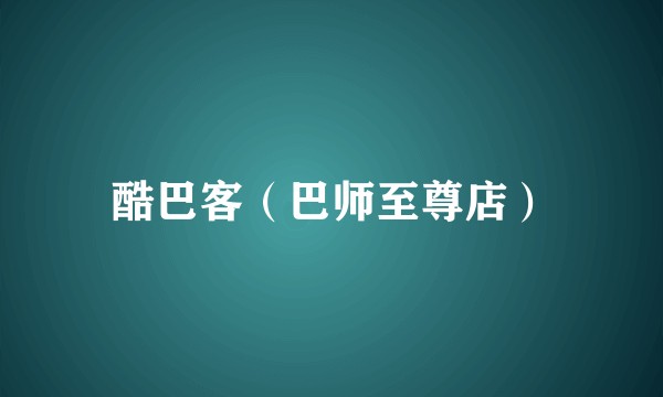 酷巴客（巴师至尊店）