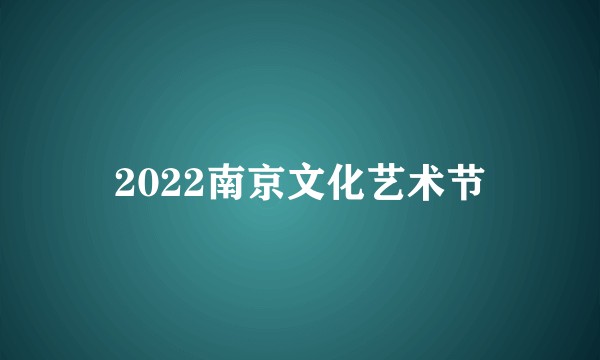 2022南京文化艺术节