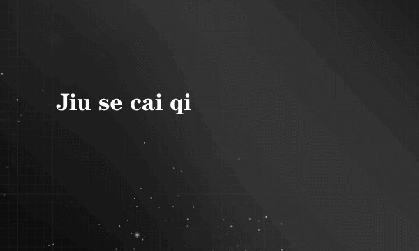 Jiu se cai qi