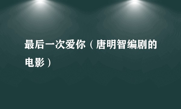 最后一次爱你（唐明智编剧的电影）