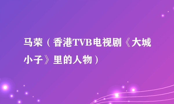 马荣(香港TVB电视剧《大城小子》里的人物)