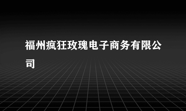 福州疯狂玫瑰电子商务有限公司
