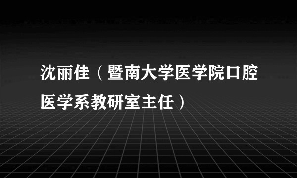 沈丽佳（暨南大学医学院口腔医学系教研室主任）