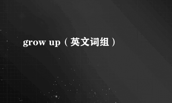 grow up(英文词组)
