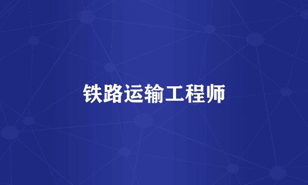 铁路运输工程师