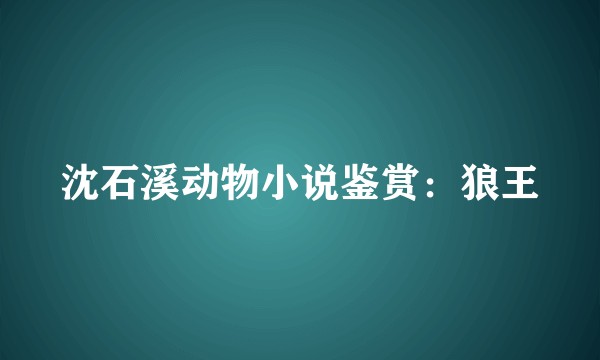 沈石溪动物小说鉴赏：狼王