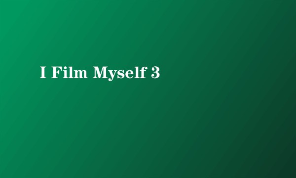 I Film Myself 3