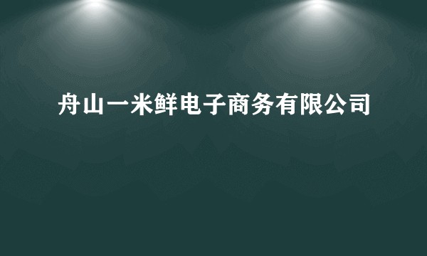 舟山一米鲜电子商务有限公司