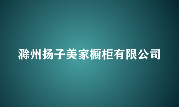 滁州扬子美家橱柜有限公司