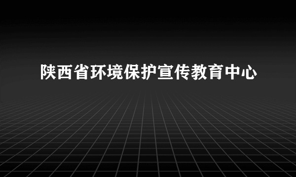 陕西省环境保护宣传教育中心