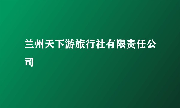 兰州天下游旅行社有限责任公司