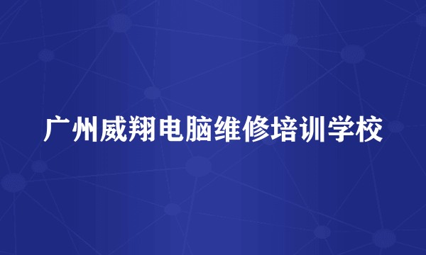 广州威翔电脑维修培训学校