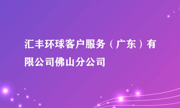 汇丰环球客户服务（广东）有限公司佛山分公司