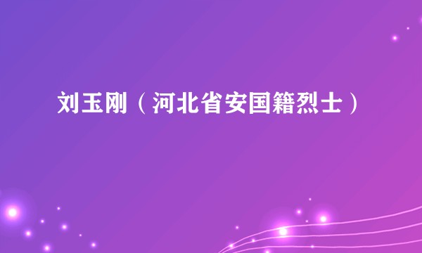 刘玉刚（河北省安国籍烈士）