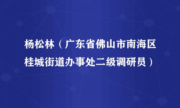 杨松林（广东省佛山市南海区桂城街道办事处二级调研员）