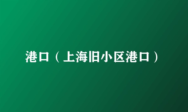 港口（上海旧小区港口）