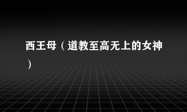 西王母（道教至高无上的女神）