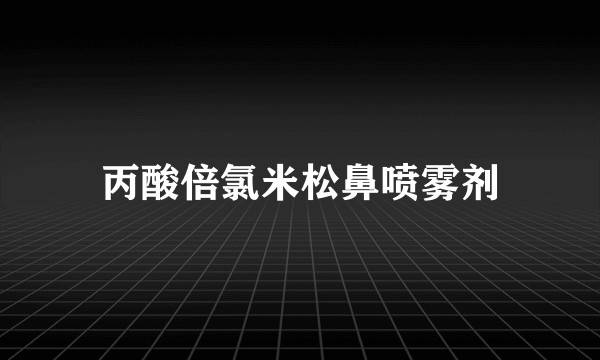 丙酸倍氯米松鼻喷雾剂