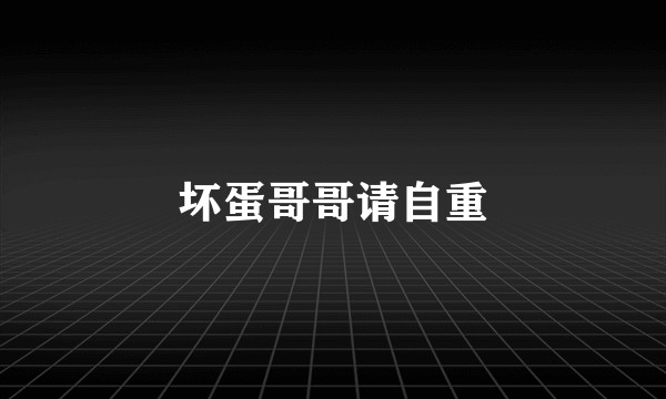 坏蛋哥哥请自重