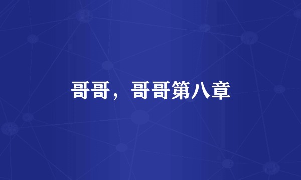 哥哥，哥哥第八章